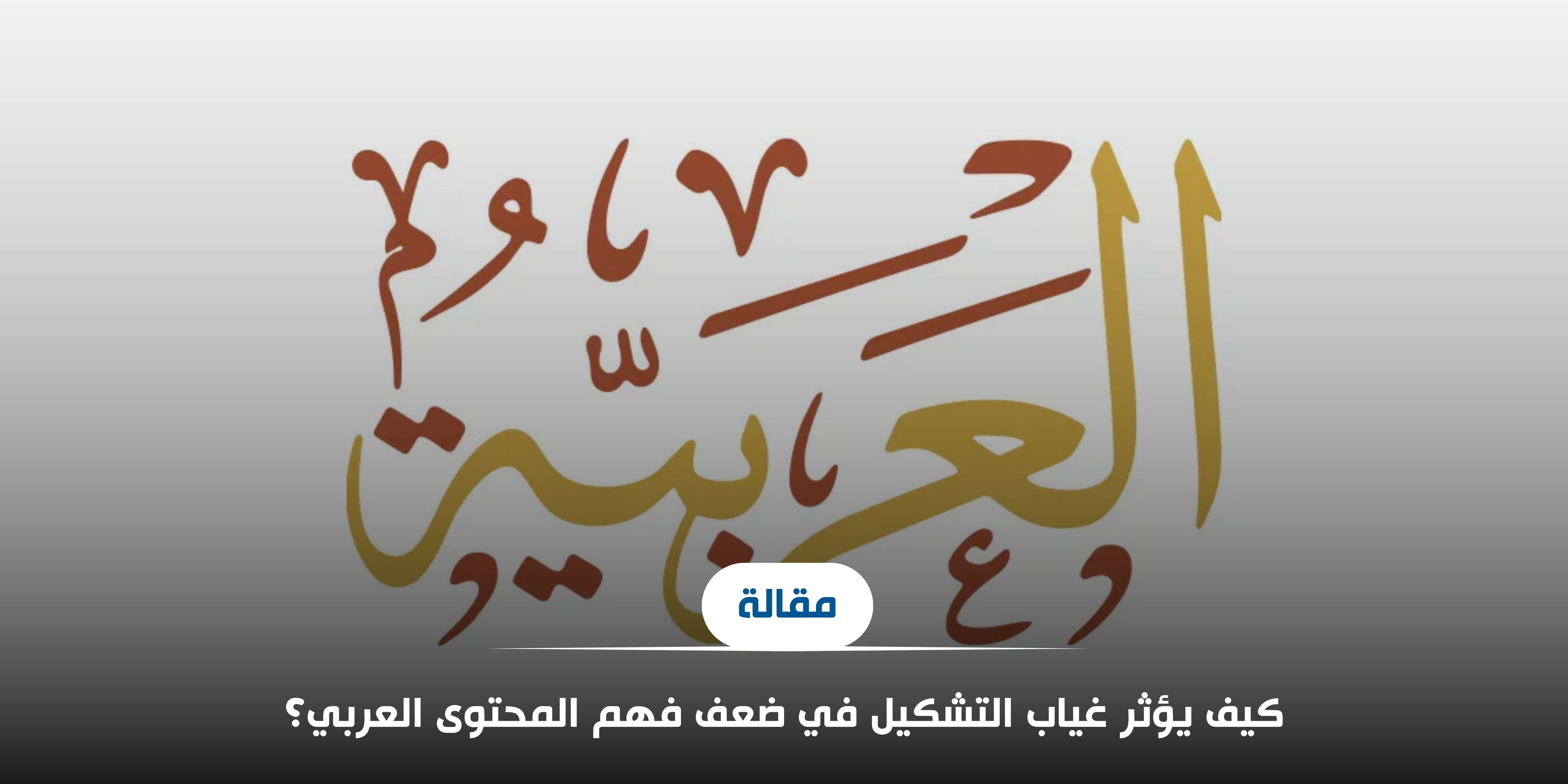 كيف يؤثر غياب التشكيل في ضعف فهم المحتوى العربي؟
